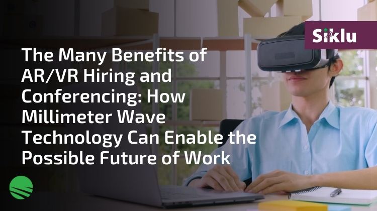 The Many Benefits of AR VR Hiring and Conferencing How Millimeter Wave Technology Can Enable the Possible Future of Work