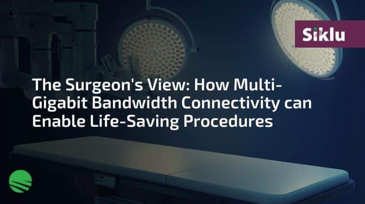 The Surgeon's View How Multi-Gigabit Bandwidth Connectivity is Enabling Life-Saving Procedures