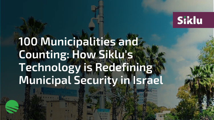 100 Municipalities and Counting How Siklu's Technology is Redefining Municipal Security in Israel - featured image