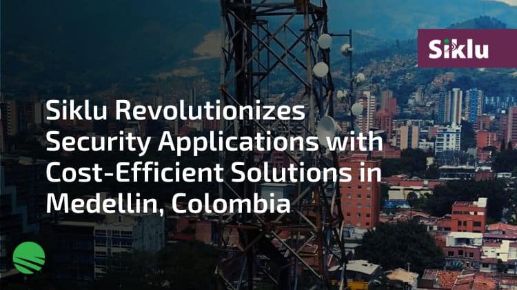 Siklu Revolutionize Security Applications with Cost-Efficient Solutions in Medellin, Colombia